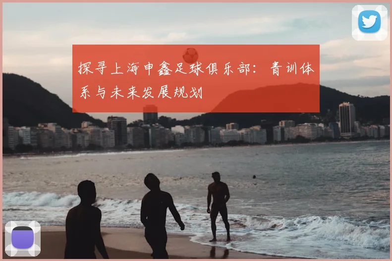 探寻上海申鑫足球俱乐部：青训体系与未来发展规划
