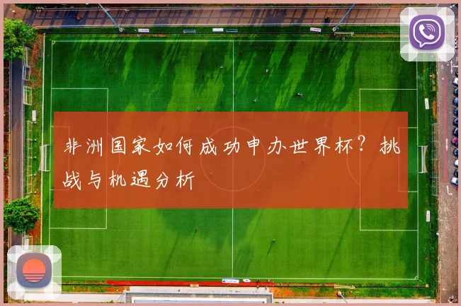 非洲国家如何成功申办世界杯？挑战与机遇分析