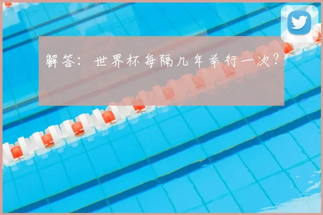 解答：世界杯每隔几年举行一次？