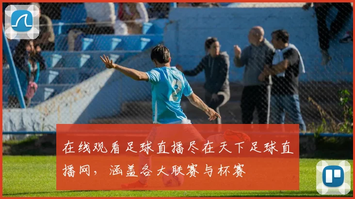 在线观看足球直播尽在天下足球直播网，涵盖各大联赛与杯赛