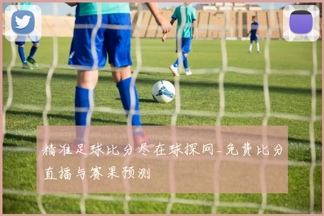 精准足球比分尽在球探网_免费比分直播与赛果预测