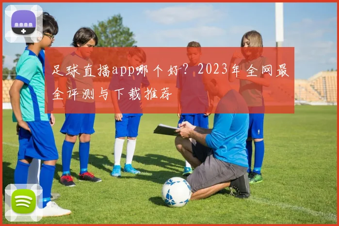 足球直播app哪个好？2023年全网最全评测与下载推荐