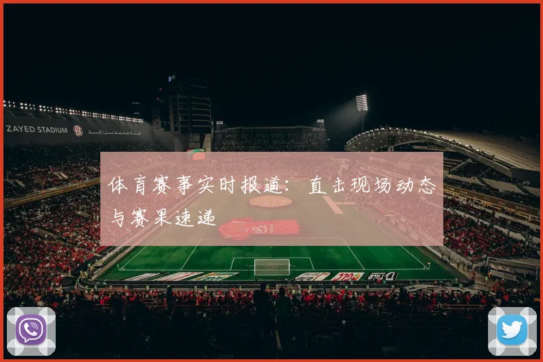 体育赛事实时报道:直击现场动态与赛果速递